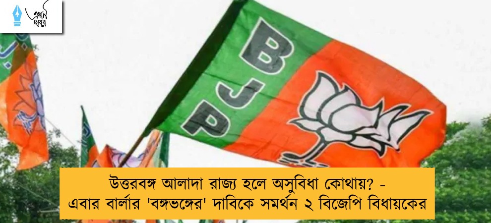 উত্তরবঙ্গ আলাদা রাজ্য হলে অসুবিধা কোথায়? - এবার বার্লার 'বঙ্গভঙ্গের' দাবিকে সমর্থন ২ বিজেপি বিধায়কের