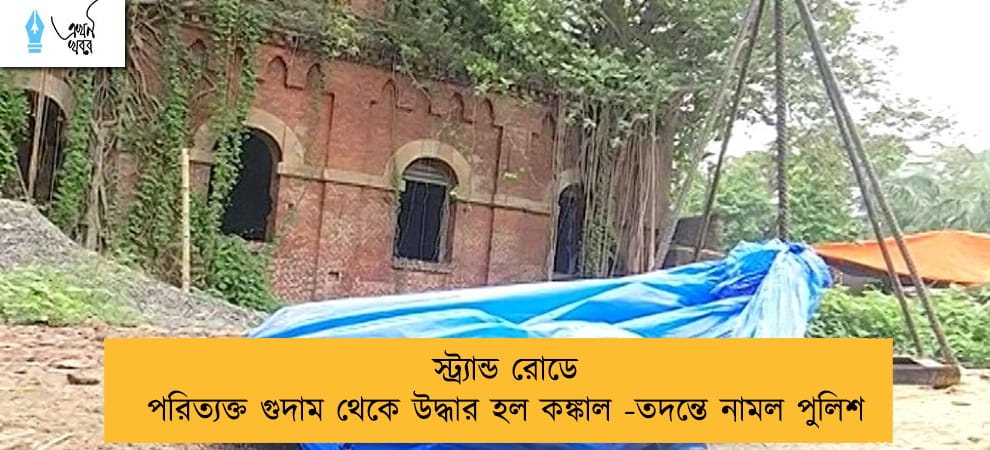 স্ট্র্যান্ড রোডে পরিত্যক্ত গুদাম থেকে উদ্ধার হল কঙ্কাল - নামল তদন্তে পুলিশ