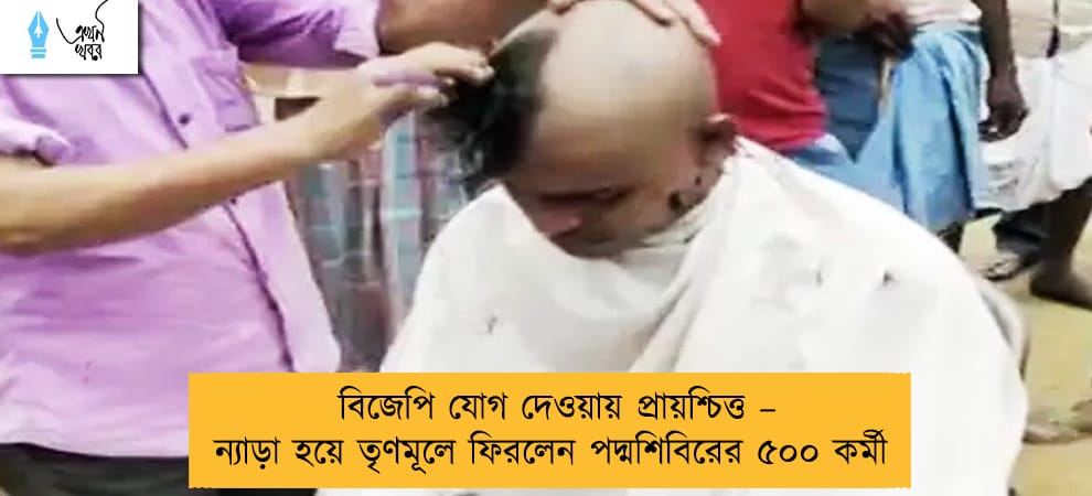 বিজেপি যোগ দেওয়ায় প্রায়শ্চিত্ত – ন্যাড়া হয়ে তৃণমূলে ফিরলেন পদ্মশিবিরের ৫০০ কর্মী