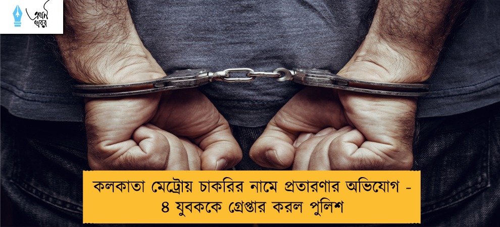 কলকাতা মেট্রোয় চাকরির নামে প্রতারণার অভিযোগ - ৪ যুবককে গ্রেপ্তার করল পুলিশ