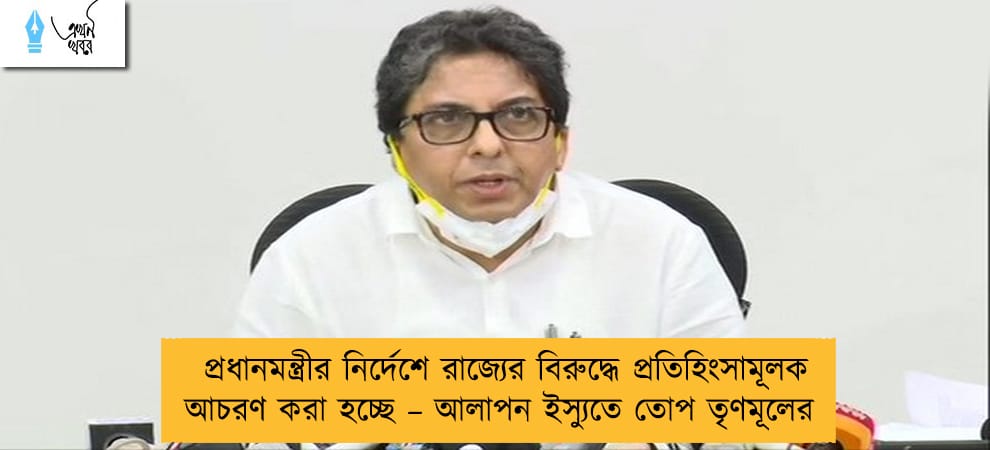 প্রধানমন্ত্রীর নির্দেশে রাজ্যের বিরুদ্ধে প্রতিহিংসামূলক আচরণ করা হচ্ছে – আলাপন ইস্যুতে তোপ তৃণমূলের