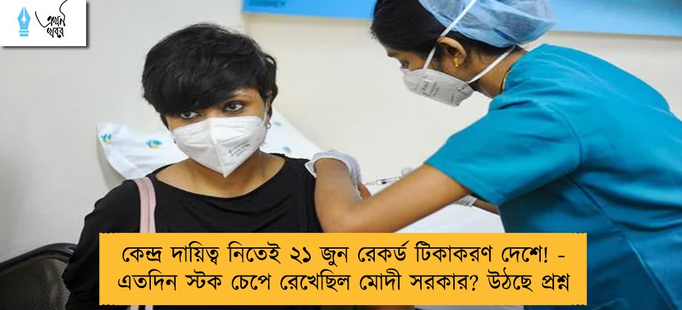 কেন্দ্র দায়িত্ব নিতেই ২১ জুন রেকর্ড টিকাকরণ দেশে! - এতদিন স্টক চেপে রেখেছিল মোদী সরকার? উঠছে প্রশ্ন
