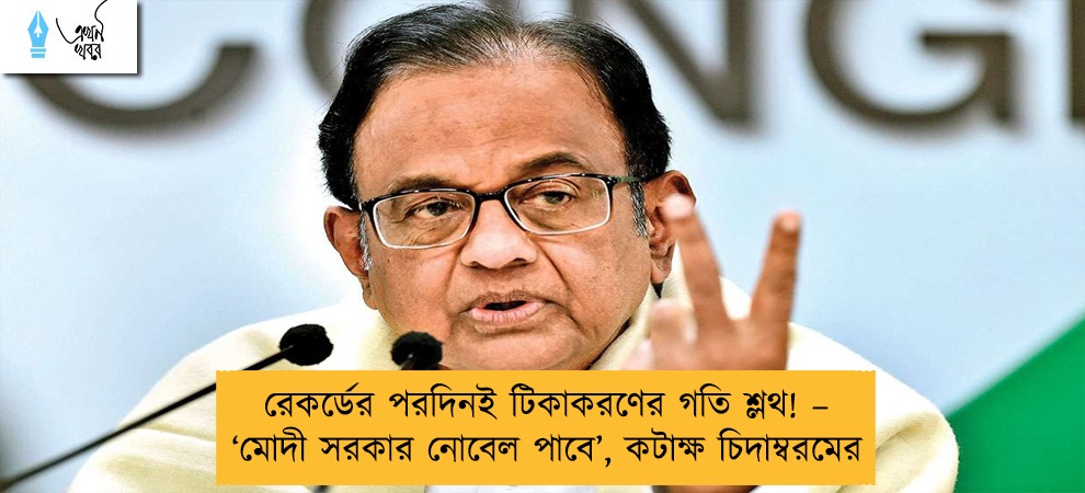 রেকর্ডের পরদিনই টিকাকরণের গতি শ্লথ! – ‘মোদী সরকার নোবেল পাবে’, কটাক্ষ চিদাম্বরমের