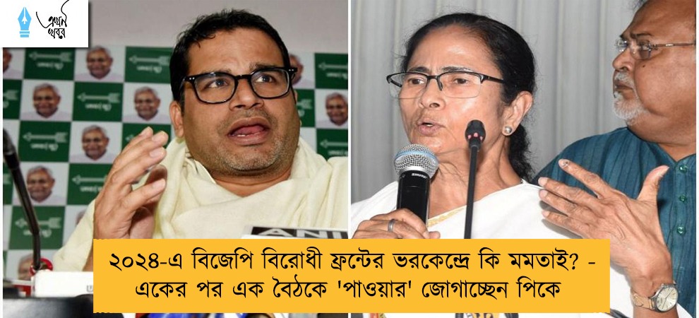 ২০২৪-এ বিজেপি বিরোধী ফ্রন্টের ভরকেন্দ্রে কি মমতাই? - একের পর এক বৈঠকে 'পাওয়ার' জোগাচ্ছেন পিকে