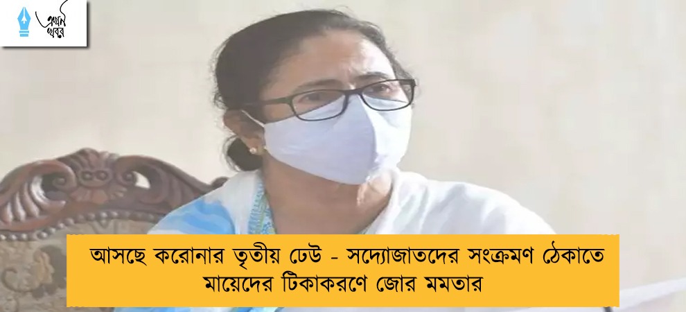 আসছে করোনার তৃতীয় ঢেউ - সদ্যোজাতদের সংক্রমণ ঠেকাতে মায়েদের টিকাকরণে জোর মমতার
