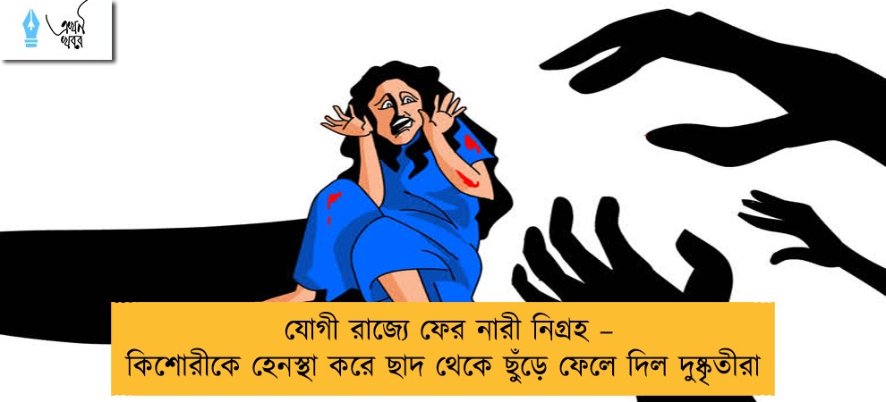 যোগী রাজ্যে ফের নারী নিগ্রহ – কিশোরীকে হেনস্থা করে ছাদ থেকে ছুঁড়ে ফেলে দিল দুষ্কৃতীরা