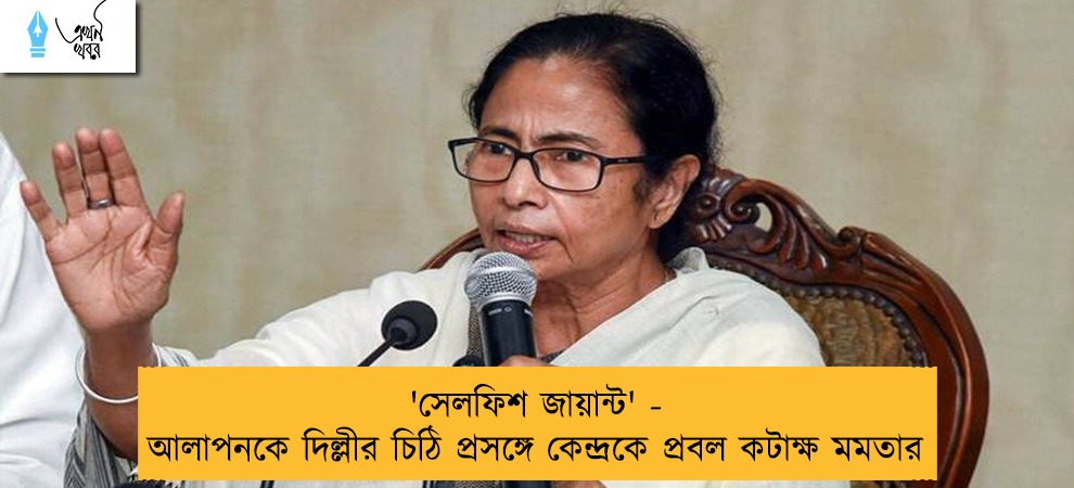 'সেলফিশ জায়ান্ট' - আলাপনকে দিল্লীর চিঠি প্রসঙ্গে কেন্দ্রকে প্রবল কটাক্ষ মমতার