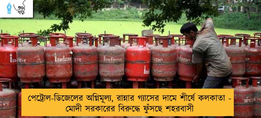 পেট্রোল-ডিজেলের অগ্নিমূল্য, রান্নার গ্যাসের দামে শীর্ষে কলকাতা - মোদী সরকারের বিরুদ্ধে ফুঁসছে শহরবাসী
