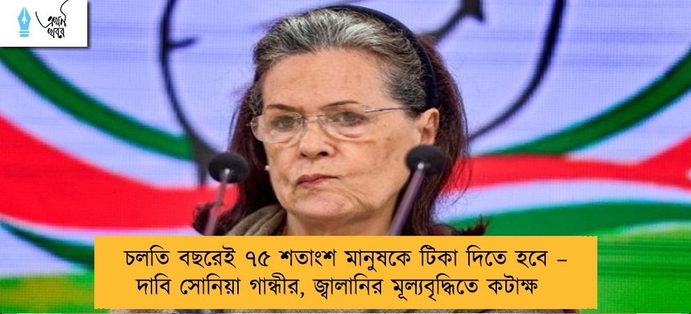 চলতি বছরেই ৭৫ শতাংশ মানুষকে টিকা দিতে হবে – দাবি সোনিয়া গান্ধীর, জ্বালানির মূল্যবৃদ্ধিতে কটাক্ষ