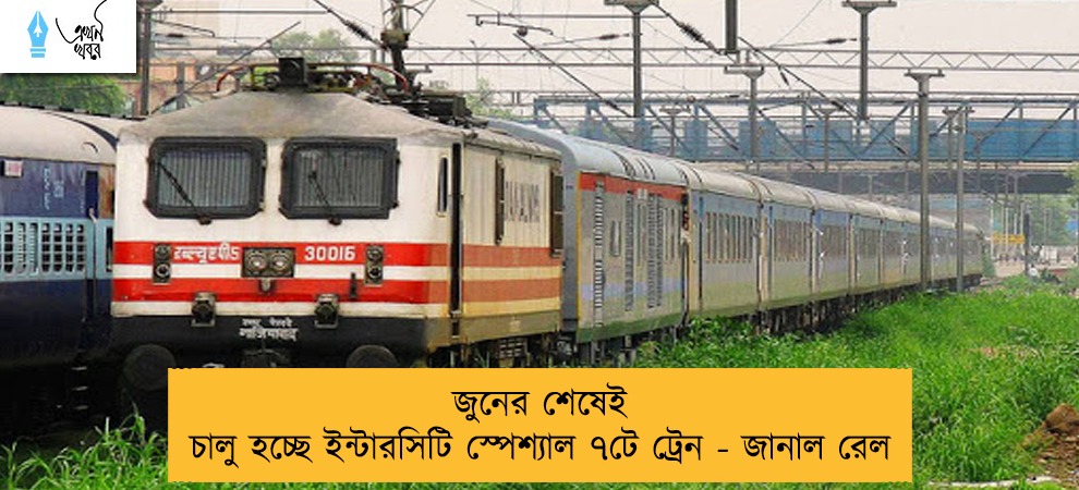 জুনের শেষেই চালু হচ্ছে ইন্টারসিটি স্পেশ্যাল ৭টে ট্রেন - জানাল রেল