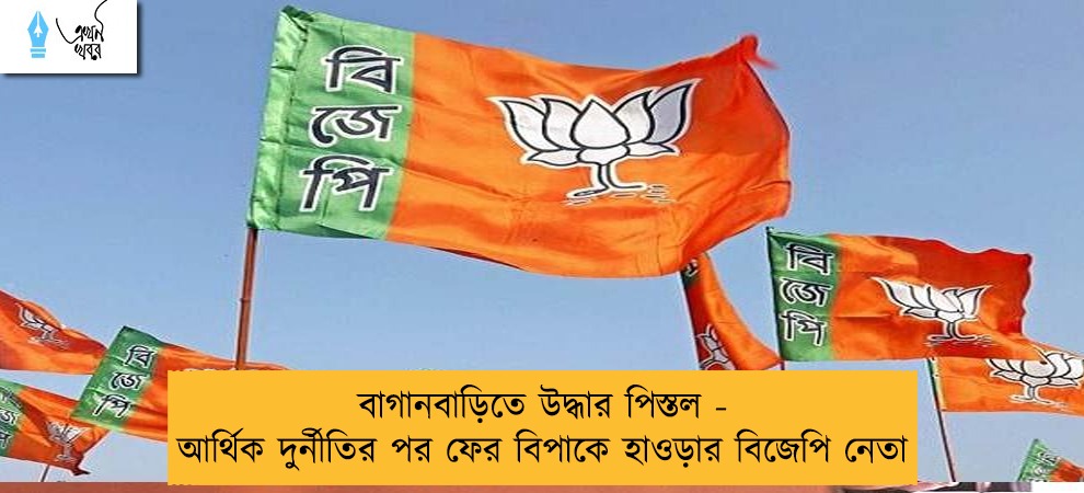 বাগানবাড়িতে উদ্ধার পিস্তল - আর্থিক দুর্নীতির পর ফের বিপাকে হাওড়ার বিজেপি নেতা