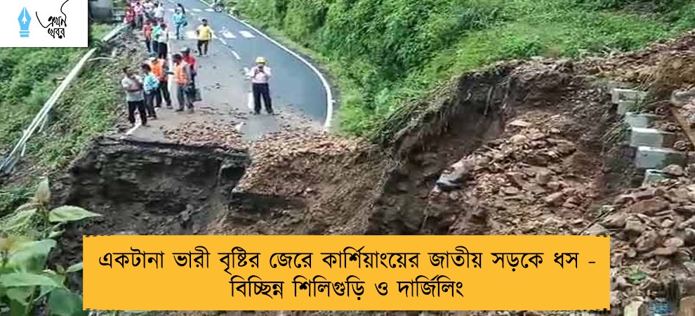 একটানা ভারী বৃষ্টির জেরে কার্শিয়াংয়ের জাতীয় সড়কে ধস - বিচ্ছিন্ন শিলিগুড়ি ও দার্জিলিং
