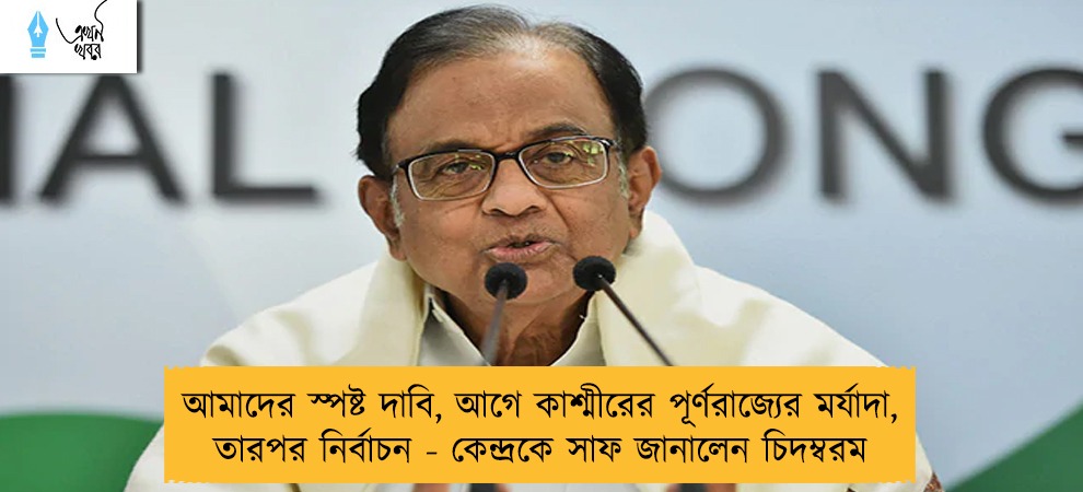আমাদের স্পষ্ট দাবি, আগে কাশ্মীরের পূর্ণরাজ্যের মর্যাদা, তারপর নির্বাচন - কেন্দ্রকে সাফ জানালেন চিদম্বরম