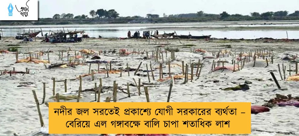 নদীর জল সরতেই প্রকাশ্যে যোগী সরকারের ব্যর্থতা – বেরিয়ে এল গঙ্গাবক্ষে বালি চাপা শতাধিক লাশ