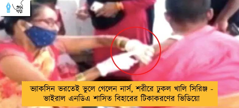ভ্যাকসিন ভরতেই ভুলে গেলেন নার্স, শরীরে ঢুকল খালি সিরিঞ্জ - ভাইরাল এনডিএ শাসিত বিহারের টিকাকরণের ভিডিয়ো