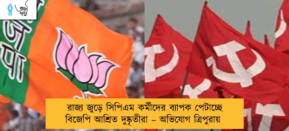 রাজ্য জুড়ে সিপিএম কর্মীদের ব্যাপক পেটাচ্ছে বিজেপি আশ্রিত দুষ্কৃতীরা – অভিযোগ ত্রিপুরায়