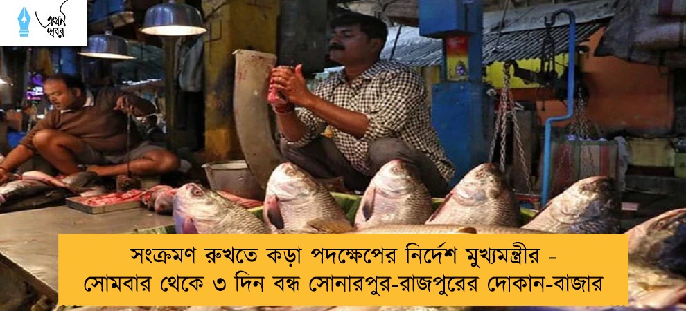 সংক্রমণ রুখতে কড়া পদক্ষেপের নির্দেশ মুখ্যমন্ত্রীর - সোমবার থেকে ৩ দিন বন্ধ সোনারপুর-রাজপুরের দোকান-বাজার