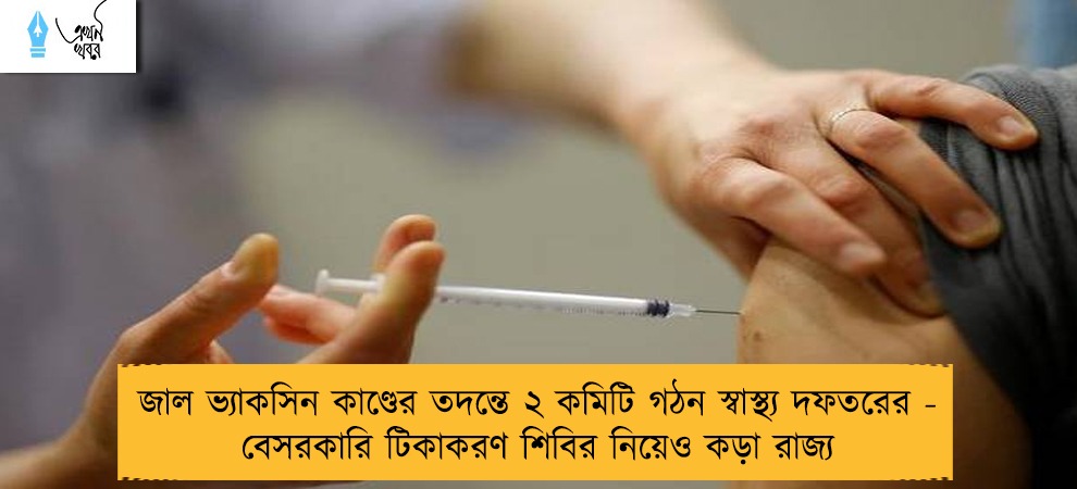 জাল ভ্যাকসিন কাণ্ডের তদন্তে ২ কমিটি গঠন স্বাস্থ্য দফতরের - বেসরকারি টিকাকরণ শিবির নিয়েও কড়া রাজ্য