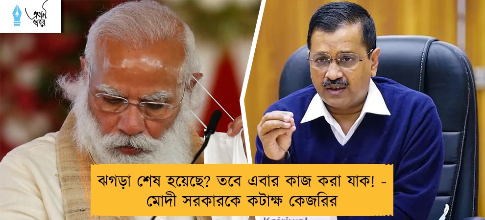 ঝগড়া শেষ হয়েছে? তবে এবার কাজ করা যাক! – মোদী সরকারকে কটাক্ষ কেজরির