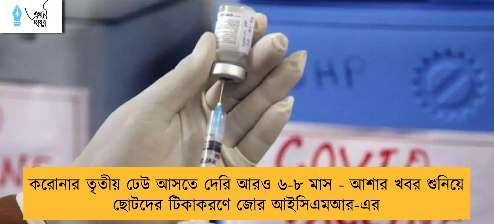 করোনার তৃতীয় ঢেউ আসতে দেরি আরও ৬-৮ মাস - আশার খবর শুনিয়ে ছোটদের টিকাকরণে জোর আইসিএমআর-এর
