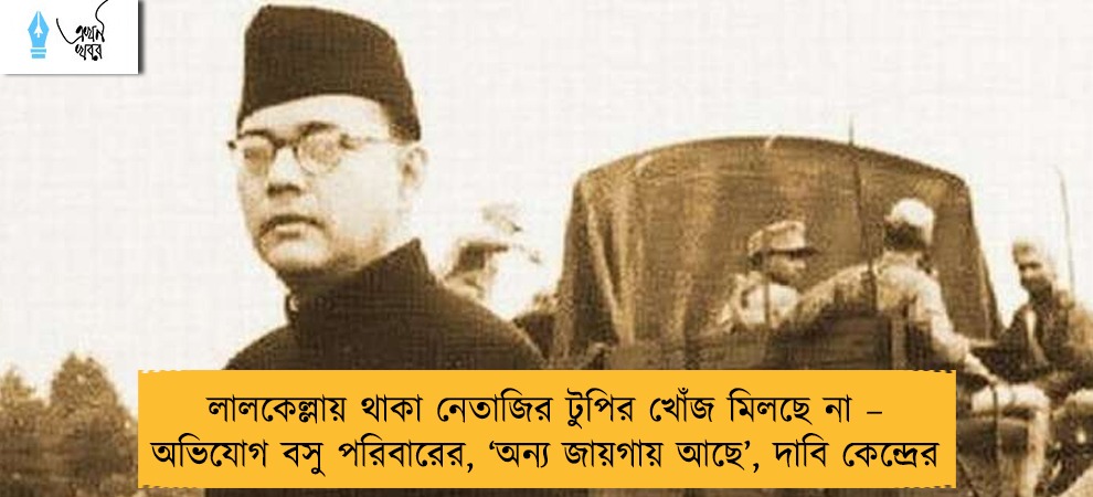 লালকেল্লায় থাকা নেতাজির টুপির খোঁজ মিলছে না – অভিযোগ বসু পরিবারের, ‘অন্য জায়গায় আছে’, দাবি কেন্দ্রের