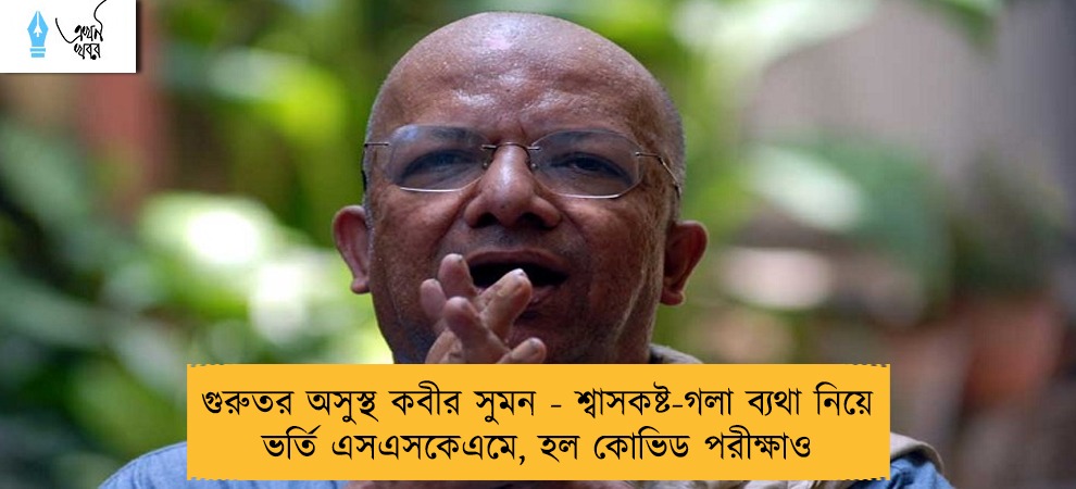 গুরুতর অসুস্থ কবীর সুমন - শ্বাসকষ্ট-গলা ব্যথা নিয়ে ভর্তি এসএসকেএমে, হল কোভিড পরীক্ষাও