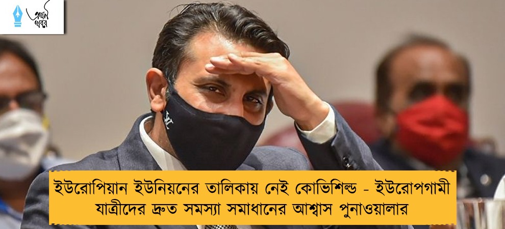 ইউরোপিয়ান ইউনিয়নের তালিকায় নেই কোভিশিল্ড - ইউরোপগামী যাত্রীদের দ্রুত সমস্যা সমাধানের আশ্বাস পুনাওয়ালার