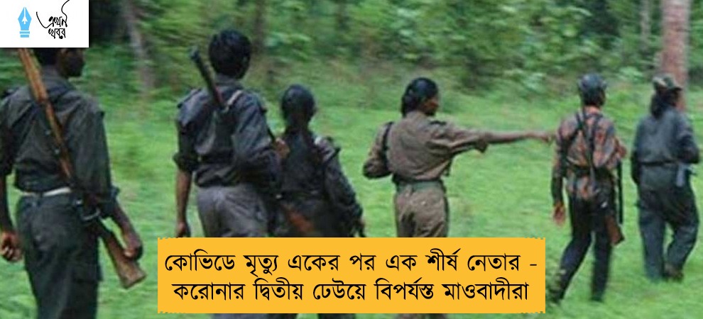 কোভিডে মৃত্যু একের পর এক শীর্ষ নেতার - করোনার দ্বিতীয় ঢেউয়ে বিপর্যস্ত মাওবাদীরা