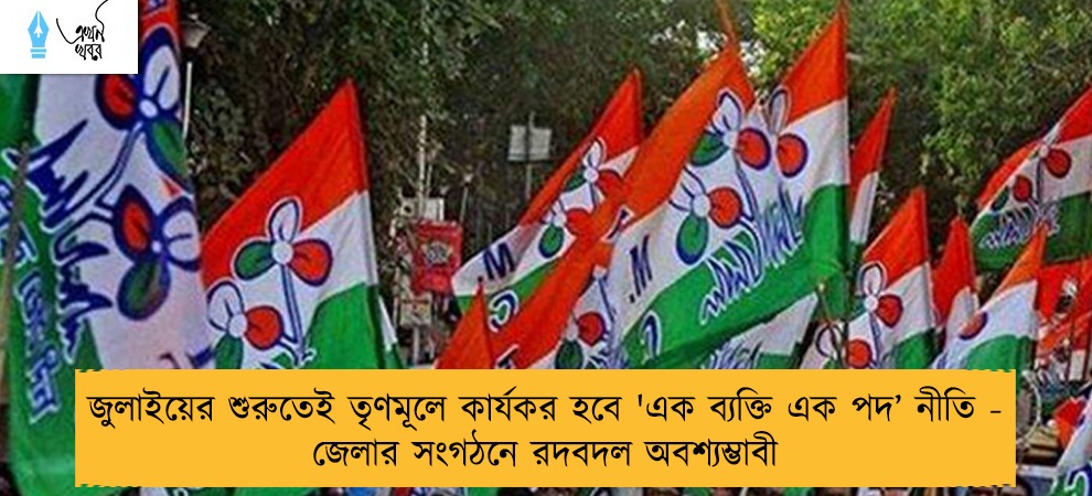 জুলাইয়ের শুরুতেই তৃণমূলে কার্যকর হবে 'এক ব্যক্তি এক পদ’ নীতি - জেলার সংগঠনে রদবদল অবশ্যম্ভাবী