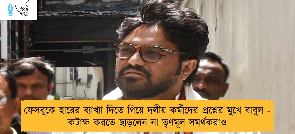 ফেসবুকে হারের ব্যাখ্যা দিতে গিয়ে দলীয় কর্মীদের প্রশ্নের মুখে বাবুল - কটাক্ষ করতে ছাড়লেন না তৃণমূল সমর্থকরাও