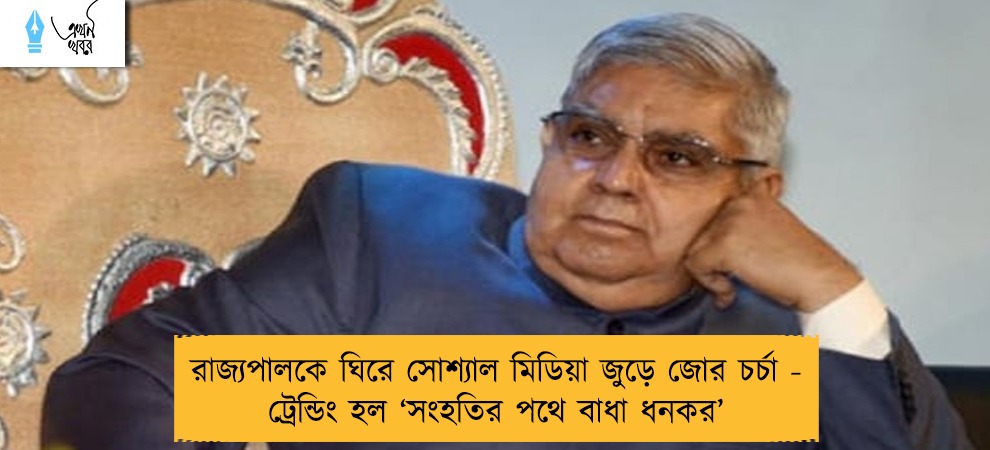 রাজ্যপালকে ঘিরে সোশ্যাল মিডিয়া জুড়ে জোর চর্চা - ট্রেন্ডিং হল ‘সংহতির পথে বাধা ধনকর’