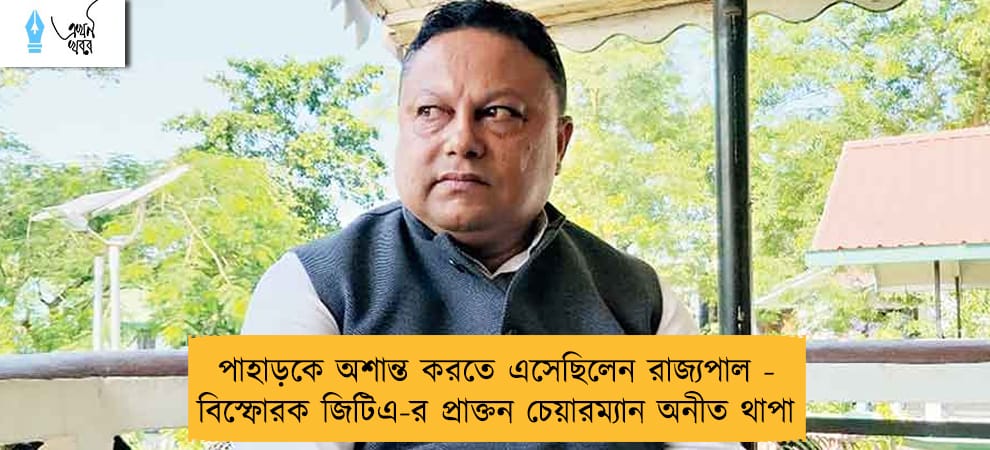 পাহাড়কে অশান্ত করতে এসেছিলেন রাজ্যপাল - বিস্ফোরক জিটিএ-র প্রাক্তন চেয়ারম্যান অনীত থাপা