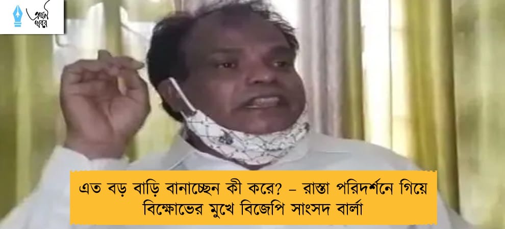 এত বড় বাড়ি বানাচ্ছেন কী করে? – রাস্তা পরিদর্শনে গিয়ে বিক্ষোভের মুখে বিজেপি সাংসদ বার্লা