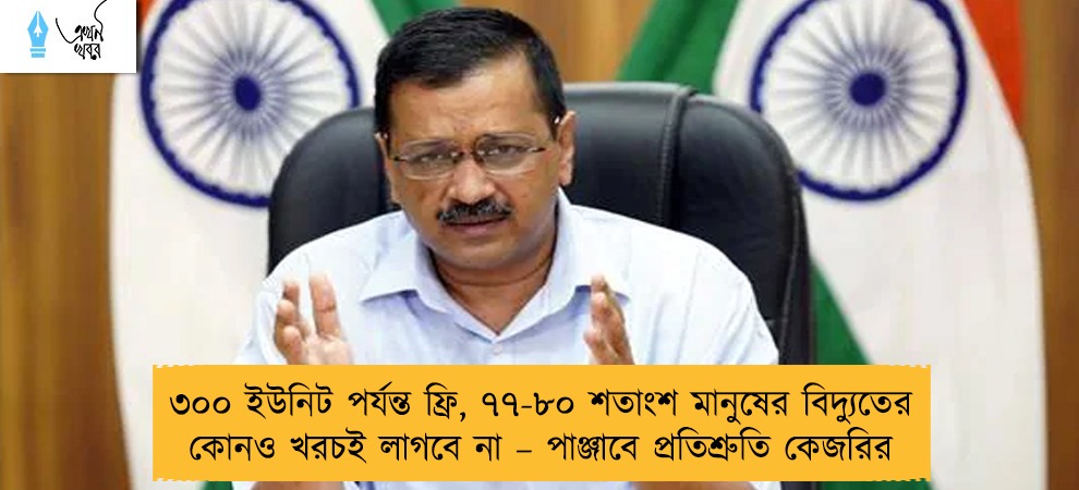 ৩০০ ইউনিট পর্যন্ত ফ্রি, ৭৭-৮০ শতাংশ মানুষের বিদ্যুতের কোনও খরচই লাগবে না – পাঞ্জাবে প্রতিশ্রুতি কেজরির