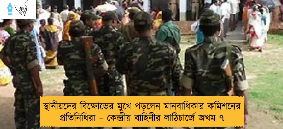 স্থানীয়দের বিক্ষোভের মুখে পড়লেন মানবাধিকার কমিশনের প্রতিনিধিরা – কেন্দ্রীয় বাহিনীর লাঠিচার্জে জখম ৭