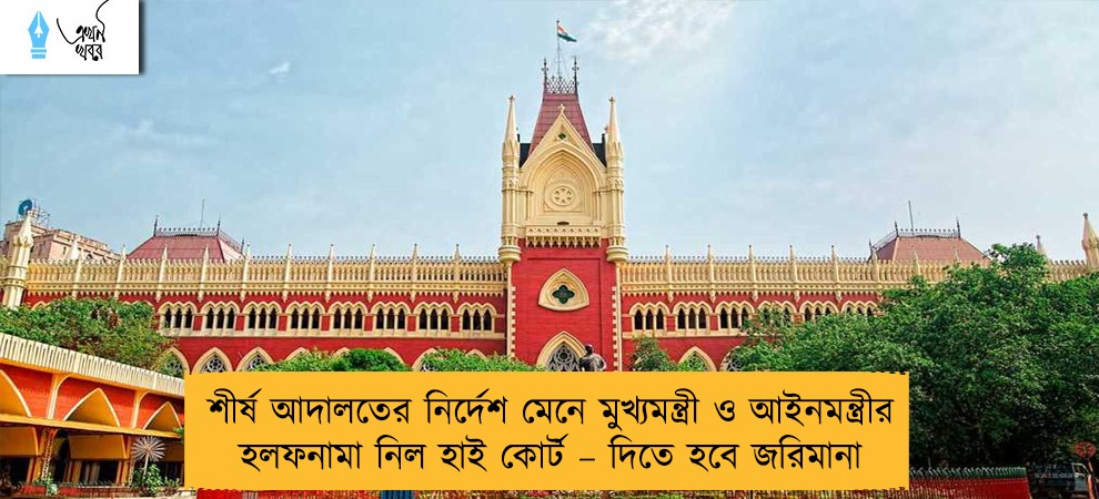 শীর্ষ আদালতের নির্দেশ মেনে মুখ্যমন্ত্রী ও আইনমন্ত্রীর হলফনামা নিল হাই কোর্ট – দিতে হবে জরিমানা