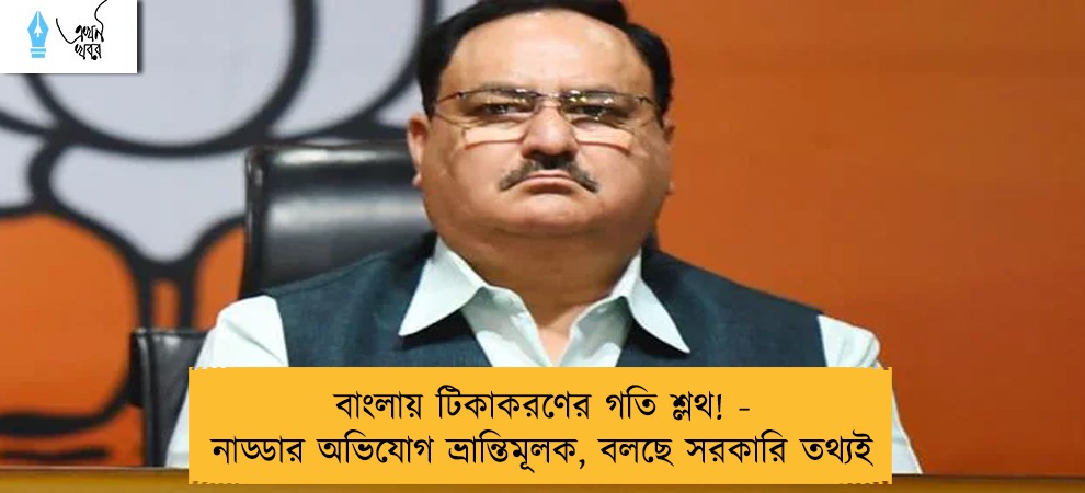 বাংলায় টিকাকরণের গতি শ্লথ! - নাড্ডার অভিযোগ ভ্রান্তিমূলক, বলছে সরকারি তথ্যই