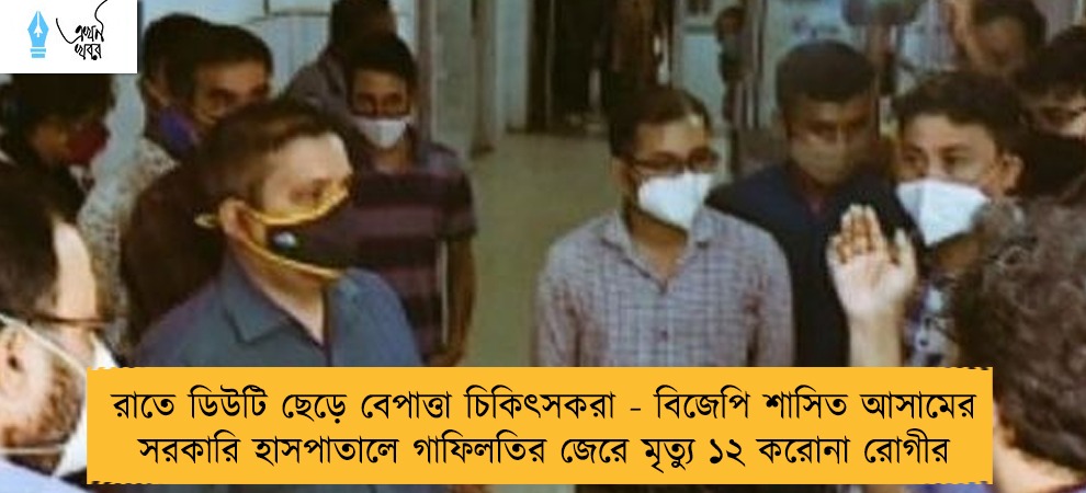 রাতে ডিউটি ছেড়ে বেপাত্তা চিকিৎসকরা - বিজেপি শাসিত আসামের সরকারি হাসপাতালে গাফিলতির জেরে মৃত্যু ১২ করোনা রোগীর