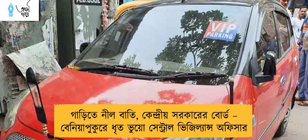 গাড়িতে নীল বাতি, কেন্দ্রীয় সরকারের বোর্ড – বেনিয়াপুকুরে ধৃত ভুয়ো সেন্ট্রাল ভিজিল্যান্স অফিসার