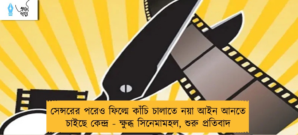সেন্সরের পরেও ফিল্মে কাঁচি চালাতে নয়া আইন আনতে চাইছে কেন্দ্র - ক্ষুব্ধ সিনেমামহল, শুরু প্রতিবাদ
