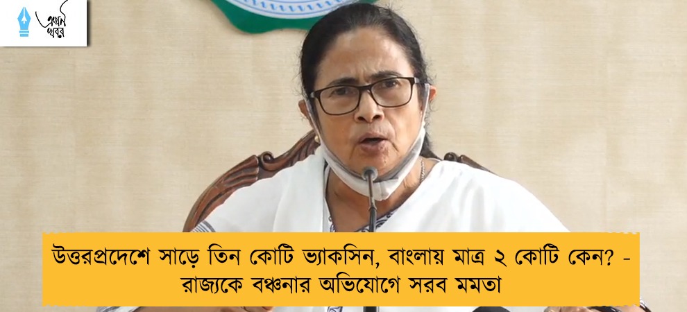 উত্তরপ্রদেশে সাড়ে তিন কোটি ভ্যাকসিন, বাংলায় মাত্র ২ কোটি কেন? - রাজ্যকে বঞ্চনার অভিযোগে সরব মমতা