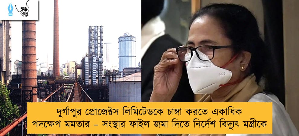 দুর্গাপুর প্রোজেক্টস লিমিটেডকে চাঙ্গা করতে একাধিক পদক্ষেপ মমতার – সংস্থার ফাইল জমা দিতে নির্দেশ বিদ্যুৎ মন্ত্রীকে