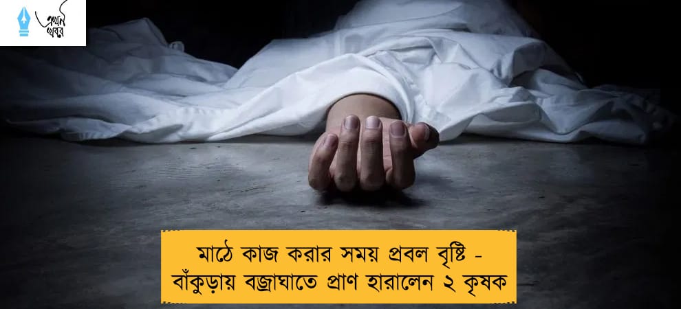 মাঠে কাজ করার সময় প্রবল বৃষ্টি - বাঁকুড়ায় বজ্রাঘাতে প্রাণ হারালেন ২ কৃষক