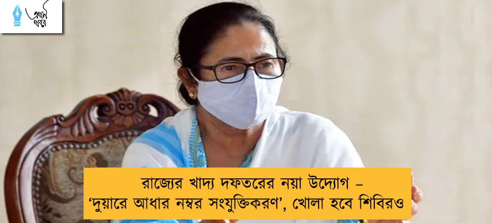 রাজ্যের খাদ্য দফতরের নয়া উদ্যোগ – ‘দুয়ারে আধার নম্বর সংযুক্তিকরণ’, খোলা হবে শিবিরও