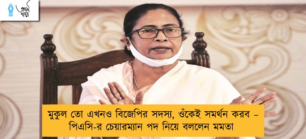 মুকুল তো এখনও বিজেপির সদস্য, ওঁকেই সমর্থন করব – পিএসি-র চেয়ারম্যান পদ নিয়ে বললেন মমতা