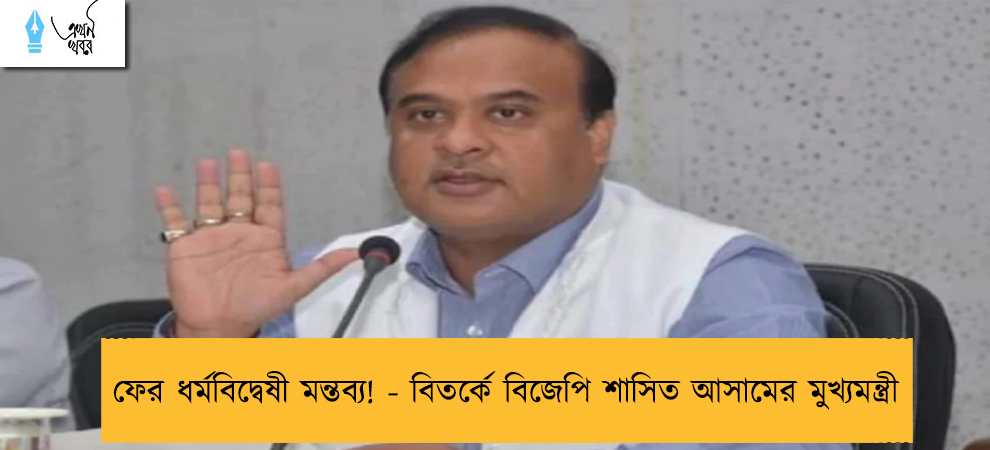 ফের ধর্মবিদ্বেষী মন্তব্য! - বিতর্কে বিজেপি শাসিত আসামের মুখ্যমন্ত্রী