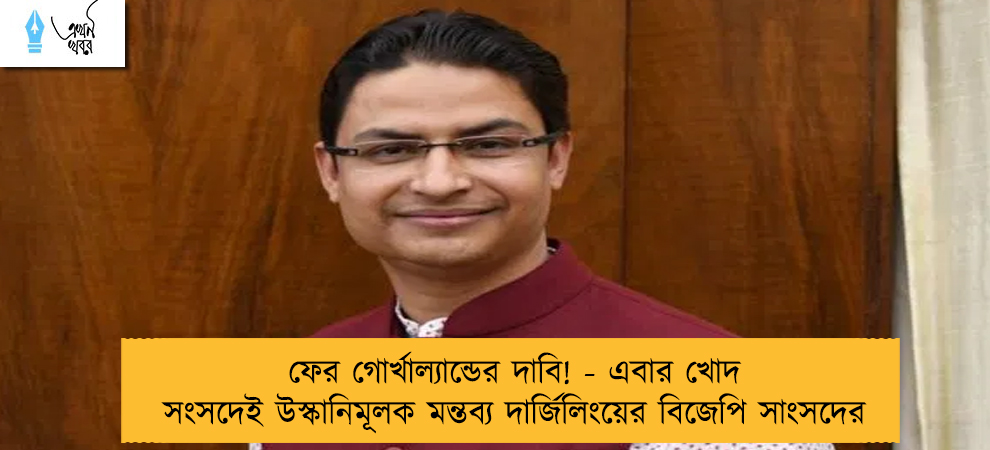 ফের গোর্খাল্যান্ডের দাবি! - এবার খোদ সংসদেই উস্কানিমূলক মন্তব্য দার্জিলিংয়ের বিজেপি সাংসদের