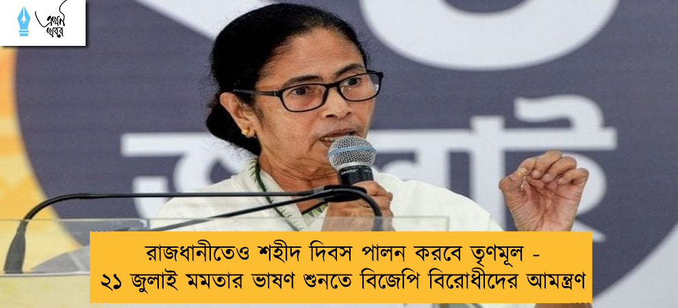 রাজধানীতেও শহীদ দিবস পালন করবে তৃণমূল - ২১ জুলাই মমতার ভাষণ শুনতে বিজেপি বিরোধীদের আমন্ত্রণ