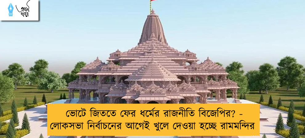 ভোটে জিততে ফের ধর্মের রাজনীতি বিজেপির? - লোকসভা নির্বাচনের আগেই খুলে দেওয়া হচ্ছে রামমন্দির