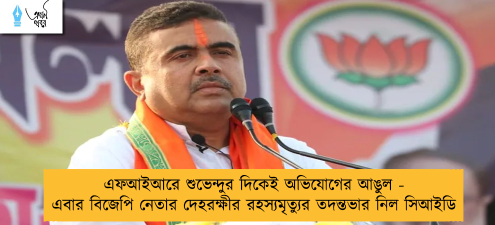 এফআইআরে শুভেন্দুর দিকেই অভিযোগের আঙুল - এবার বিজেপি নেতার দেহরক্ষীর রহস্যমৃত্যুর তদন্তভার নিল সিআইডি